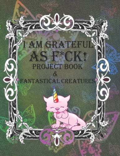 I Am Grateful As F*ck! The BIG Gratitude Jar Project Book & Fantastical Creatures