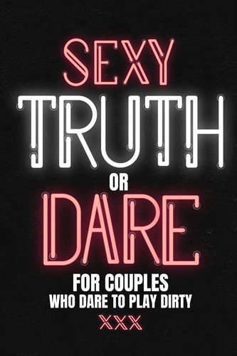 Sexy Truth Or Dare For Couples Who Dare To Play Dirty Sex Game Book For Dating Or Married Couples- Loaded Questions And Naughty Dares-Taboo Game For Date Night- Valentines, Anniversary Gift Ideas