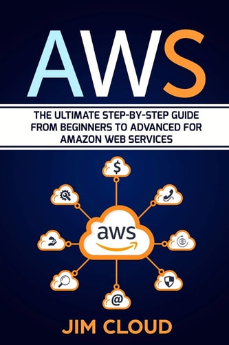 Aws The Ultimate Step-By-Step Guide from Beginners to Advanced for Amazon Web Services