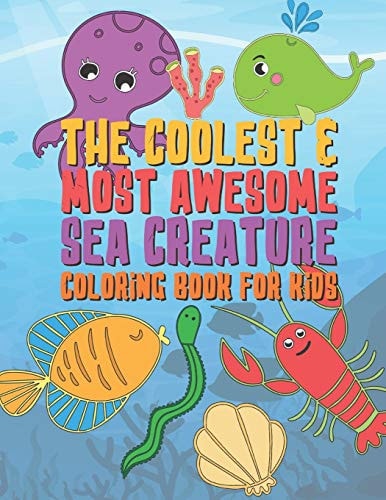 The Coolest & Most Awesome Sea Creature Coloring Book For Kids 25 Fun Designs For Boys And Girls - Perfect For Young Children Preschool Elementary Toddlers