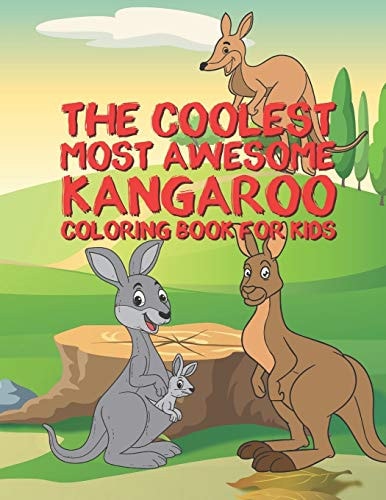 The Coolest Most Awesome Kangaroo Coloring Book For Kids 25 Fun Designs For Boys And Girls - Perfect For Young Children Preschool Elementary Toddlers That Like Kangaroos