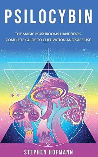 Psilocybin The Magic Mushrooms Handbook: Complete Guide to Cultivation and Safe Use of Psychedelic Mushrooms (Benefits and Side Effects)