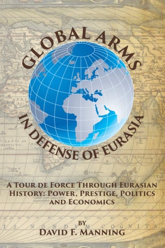 Global Arms in Defense of Eurasia A Tour de Force Through Eurasian History: Power, Prestige, Politics, and Economics