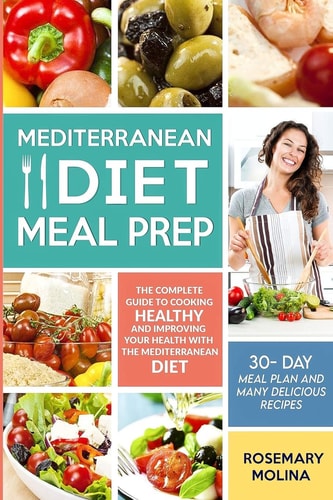 Mediterranean Diet Meal Prep The Complete Guide to Cooking Healthy and Improving Your Health with the Mediterranean Diet