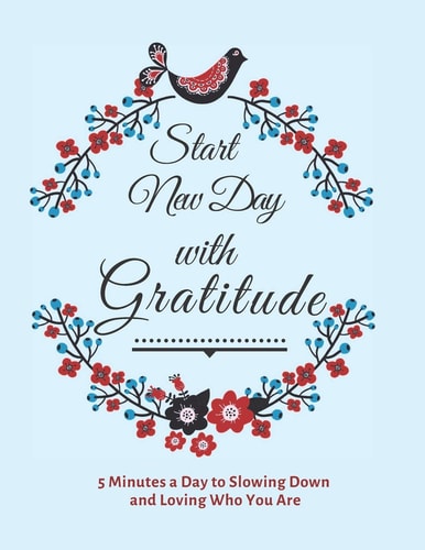 Start New Day with Gratitude 5 Minutes a Day to Slowing Down, Daily Reflection and Loving Who You Are