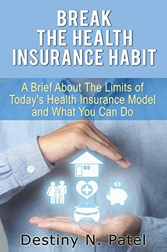 Break the Health Insurance Habit A Brief OnThe Limits of Today's Health Insurance Model and What You Can Do