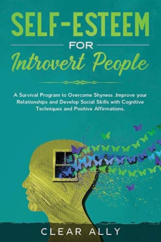 Self-Esteem for Introvert People A Survival Program to Overcome Shyness, Improve Your Relationships and Develop Social Skills with Cognitive Techniques and Positive Affirmations.