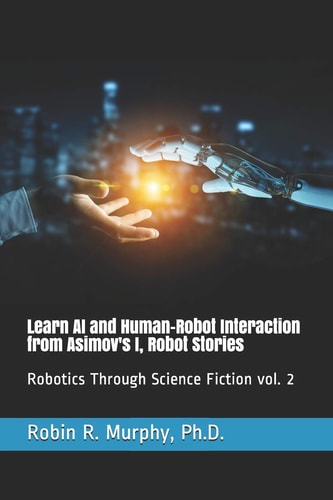 Learn AI and Human-Robot Interaction from Asimov's I, Robot Stories Robotics Through Science Fiction Vol. 2