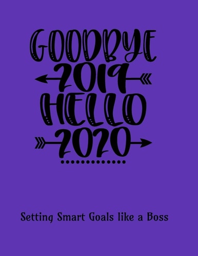 Goodbye 2019 Hello 2020 Setting Smart Goals Like a Boss: 8. 5 X 11 Inch Purple Goal-Setting Book for the New Year