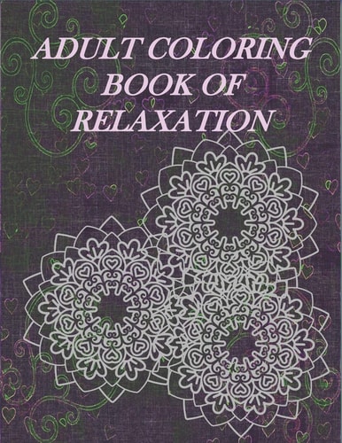 Adult Coloring Book Of Relaxation Relax And Enjoy The Hours Of Coloring And Stress Relieving Fun Inside! 8.5X11 Book With Many Different Styles Of Mandalas, Butterflies, Flowers And Illustrations To Color And Relieve Anxieties, Stress, Worries And Enjoy!