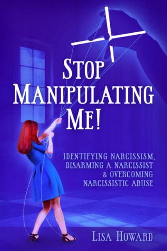 Stop Manipulating Me! Identifying Narcissism, Disarming a Narcissist and Overcoming Narcissistic Abuse