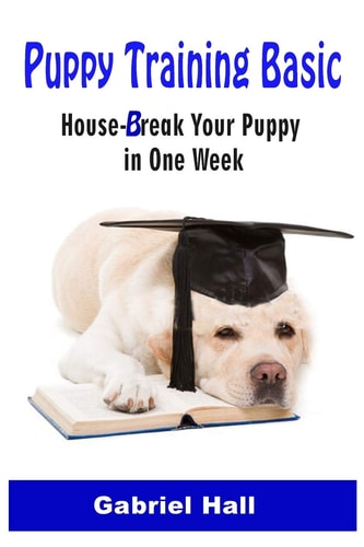 Puppy Training Basic House-Break Your Puppy in One WEEK - Train Your Family Dog in One WEEK