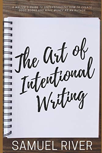 The Art of Intentional Writing A Writer's Guide to Understanding How to Create Good Books and Make Money As an Author