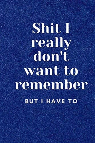 Shit I Really Don't Want To Remember But I Have To