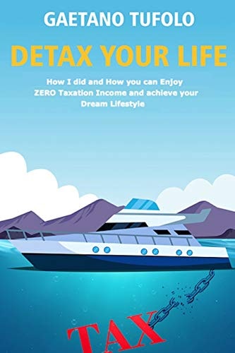 DeTax Your Life How I Did and How Can You Enjoy Zero Taxation Income and Achieve Your Dream Lifestyle