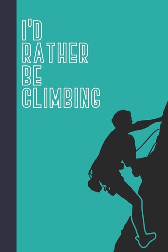 I'd Rather Be Climbing Great Fun Gift for Sport, Rock, Traditional Climbing and Bouldering Lovers and Free Solo Climbers