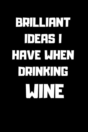 Brilliant Ideas I Have When Drinking Wine Notebook-120 Pages - 6 X 9 Size