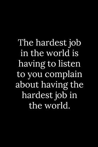 The Hardest Job in the World Is Having to Listen to You Complain about Having the Hardest Job in the World