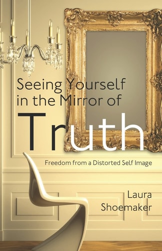 Seeing Yourself in the Mirror of Truth Freedom From a Distorted Self Image