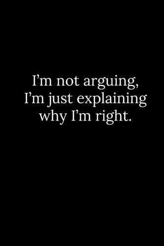I'm Not Arguing, I'm Just Explaining Why I'm Right
