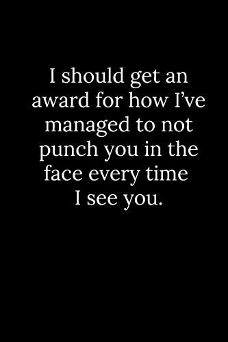 I Should Get an Award for How I've Managed to Not Punch You in the Face Every Time I See You