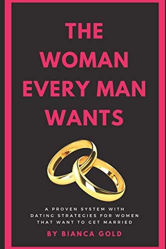 The Woman Every Man Wants A Proven System with Dating Strategies for Women That Want to Get Married