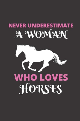 Never Underestimate a Woman Who Loves Horses 120 Pages, 6 X 9 Size