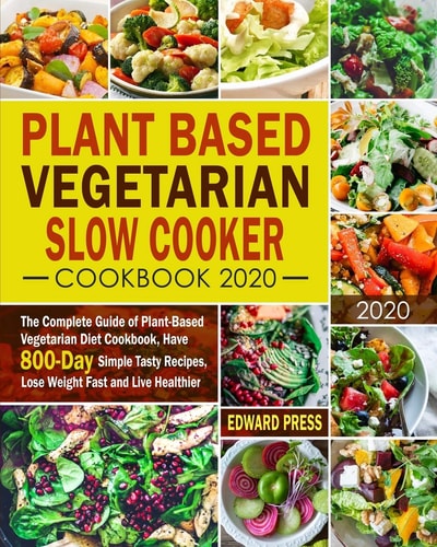 Plant Based Vegetarian Slow Cooker Cookbook 2020 The Complete Guide of Plant-Based Vegetarian Diet Cookbook, Have 800-Day Simple Tasty Recipes, Lose Weight Fast and Live Healthier