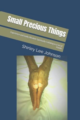 Small Precious Things Experience and Godly Wisdom Spiritually Colliding in a Set of Hands