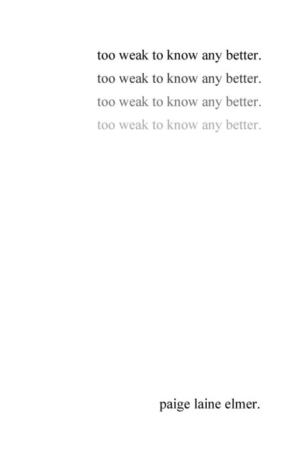 too weak to know any better: a collection of poems by paige laine elmer