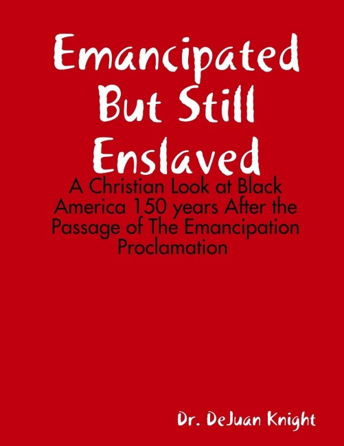 Emancipated But Still Enslaved: A Christian Look at Black America 150 years After the Passage of The Emancipation Proclamation