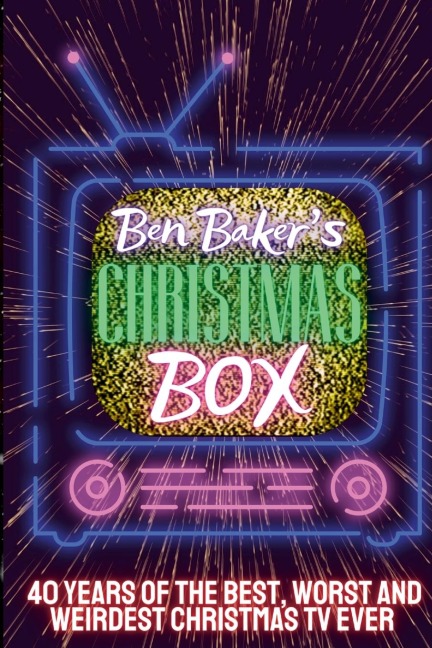 Ben Bakers Christmas Box: 40 Years Of The Best, Worst And Weirdest Christmas TV Ever