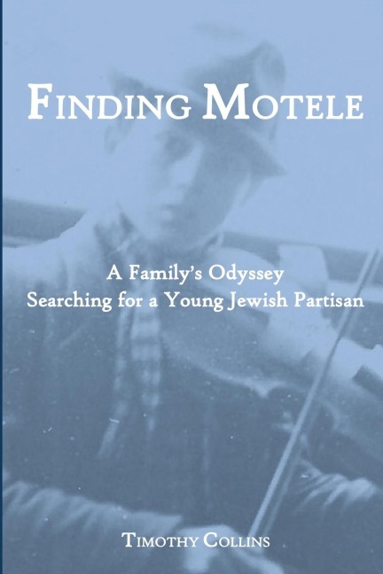 Finding Motele: A Familys Odyssey Searching for a Young Jewish Partisan