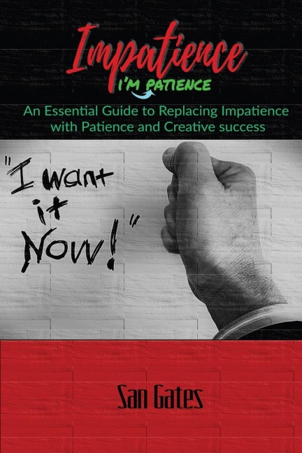 Impatience... Im Patience: An Essential Guide to Replacing Impatience with Patience And Creative Success
