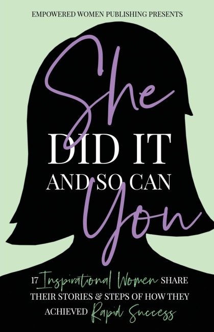 She Did It and So Can You: 17 Inspirational Women Share Their Stories & Steps Of How They Achieved Rapid Success