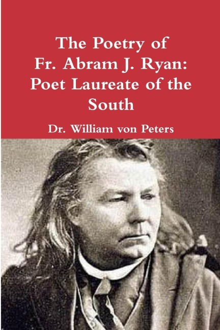 The Poetry of Fr. Abram J. Ryan: Poet Laureate of the South: Edited by Dr. William G. von Peters