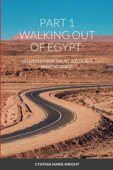 PART 1 WALKING OUT OF EGYPT: : DELIVERED FROM THE PIT INTO GOD'S AMAZING GRACE!