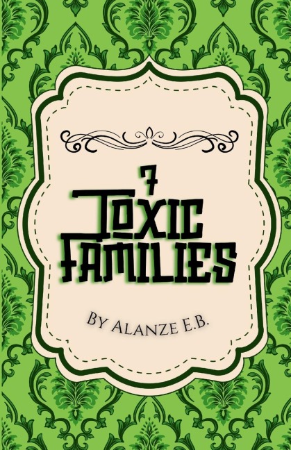 7 Toxic Families: By Alanze E.B