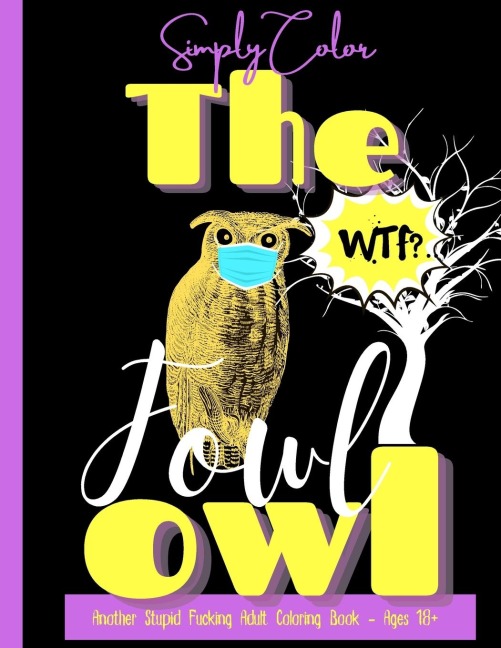 Simply Color The Fowl Owl Another Fucking Swearing Adult Coloring Book Vol. 1: 50 Motivational Swearing Quotes - 50 Illustrations - Complex Patterns - Animals and Mandalas - Dirty Hilarious Swearing Quotes For Stress Relief - Tasteless Quotes - Ages 18 an