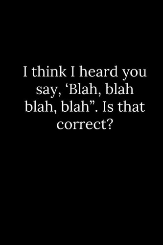 I Think I Heard You Say, 'Blah, Blah Blah, Blah . Is That Correct?