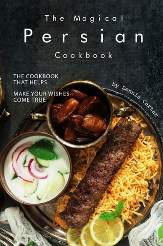 The Magical Persian Cookbook The Cookbook That Helps Make Your Wishes Come True