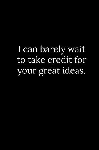I Can Barely Wait to Take Credit for Your Great Ideas.