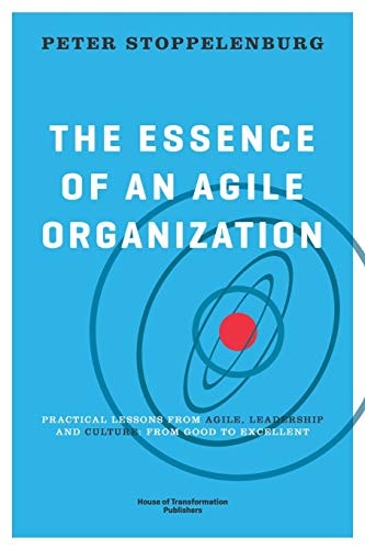 The Essence of an Agile Organization Practical Lessons from Agile, Leadership and Culture: from Good to Excellent
