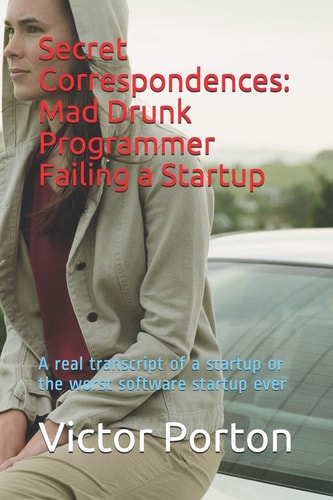 Secret Correspondences: Mad Drunk Programmer Failing a Startup A Real Transcript of a Startup Or the Worst Software Startup Ever