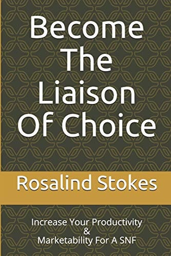 Become the Liaison of Choice Increase Your Productivity & Marketability for a SNF