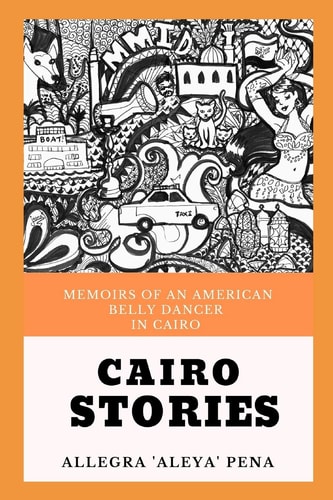 Cairo Stories Memoirs Of An American Belly Dancer In Cairo