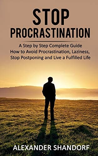 Stop Procrastination A Step by Step Complete Guide How to Avoid Procrastination, Laziness, Stop Postponing and Live a Fulfilled Life