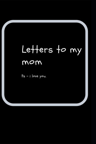 Letters to My Mom Ps- i Love You
