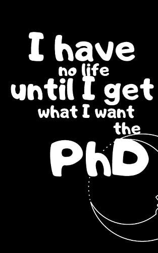 The PhD I Have No Life Until I Get What I Want