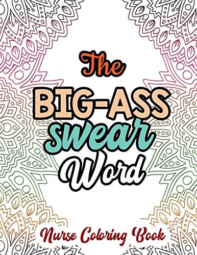 The Big-Ass Swear Word - Nurse Coloring Book A Swear Words Adult Coloring for Nurse Relaxation and Art Therapy, Humor and Appreciation to the Daily Life of a Nurses Through Coloring